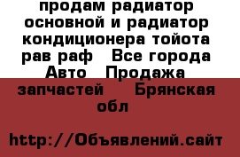 продам радиатор основной и радиатор кондиционера тойота рав раф - Все города Авто » Продажа запчастей   . Брянская обл.